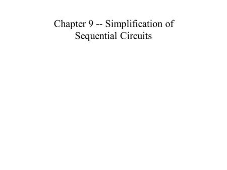Chapter 9 -- Simplification of Sequential Circuits.