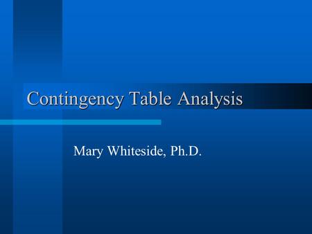 Contingency Table Analysis Mary Whiteside, Ph.D..