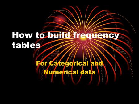 How to build frequency tables For Categorical and Numerical data.
