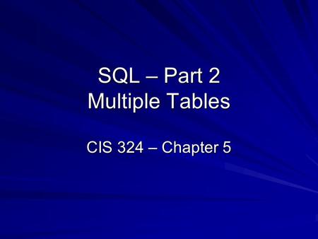 SQL – Part 2 Multiple Tables CIS 324 – Chapter 5.