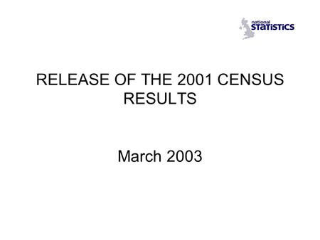 RELEASE OF THE 2001 CENSUS RESULTS March 2003. Release of the 2001 Census Content Media and formats Release schedule Arrangements for using the results.
