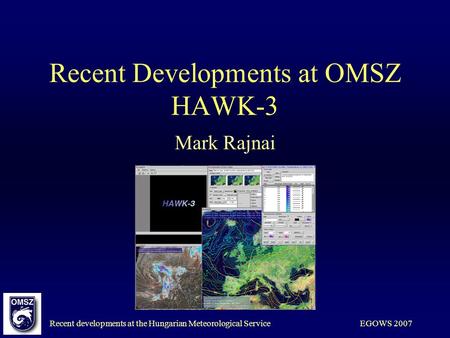 Recent developments at the Hungarian Meteorological ServiceEGOWS 2007 Recent Developments at OMSZ HAWK-3 Mark Rajnai.