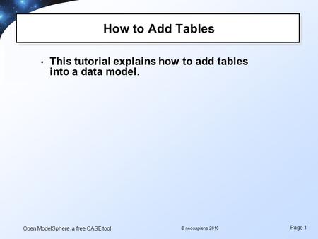 Open ModelSphere, a free CASE tool Page 1 © neosapiens 2010 How to Add Tables This tutorial explains how to add tables into a data model.