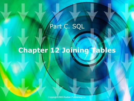 Chapter 12 Joining Tables Part C. SQL Copyright 2005 Radian Publishing Co.