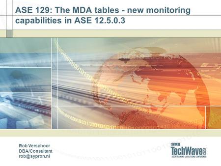 ASE 129: The MDA tables - new monitoring capabilities in ASE 12.5.0.3 Rob Verschoor DBA/Consultant