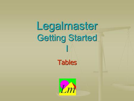 Legalmaster Getting Started I Tables. One quick definition A table is a collection of information that doesnt change often. For example, your list of.
