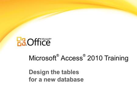 Microsoft ® Access ® 2010 Training Design the tables for a new database.