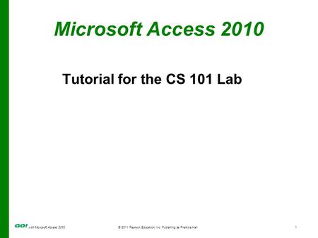 With Microsoft Access 2010 © 2011 Pearson Education, Inc. Publishing as Prentice Hall1 Microsoft Access 2010 Tutorial for the CS 101 Lab.