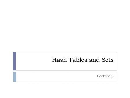 Hash Tables and Sets Lecture 3. Sets A set is simply a collection of elements Unlike lists, elements are not ordered Very abstract, general concept with.