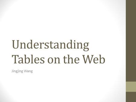 Understanding Tables on the Web Jingjing Wang. Problem to Solve A wealth of information in the World Wide Web Not easy to access or process by machine.