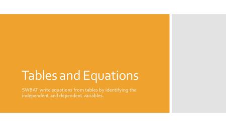 Tables and Equations SWBAT write equations from tables by identifying the independent and dependent variables.