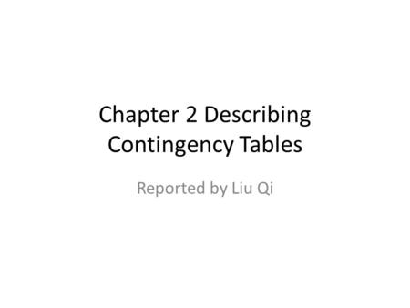 Chapter 2 Describing Contingency Tables Reported by Liu Qi.