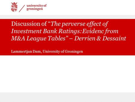 Discussion of The perverse effect of Investment Bank Ratings:Evidenc from M&A League Tables – Derrien & Dessaint Lammertjan Dam, University of Groningen.