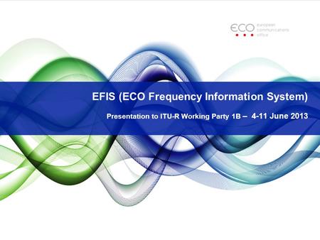EFIS (ECO Frequency Information System) Presentation to ITU-R Working Party 1B – 4-11 June 2013.