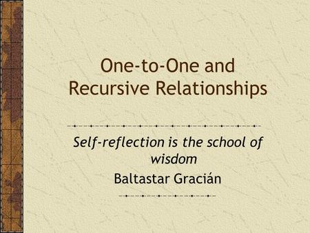 One-to-One and Recursive Relationships Self-reflection is the school of wisdom Baltastar Gracián.