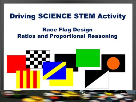 Driving SCIENCE STEM Activity Race Flag Design Ratios and Proportional Reasoning.