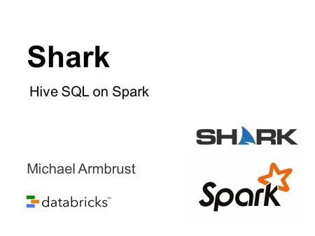 Shark Hive SQL on Spark Michael Armbrust.