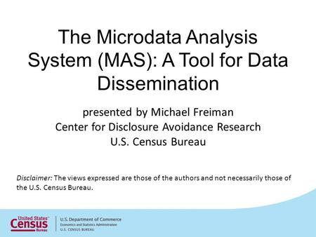 The Microdata Analysis System (MAS): A Tool for Data Dissemination Disclaimer: The views expressed are those of the authors and not necessarily those of.