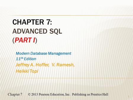 Chapter 7 © 2013 Pearson Education, Inc. Publishing as Prentice Hall 1 Modern Database Management 11 th Edition Jeffrey A. Hoffer, V. Ramesh, Heikki Topi.