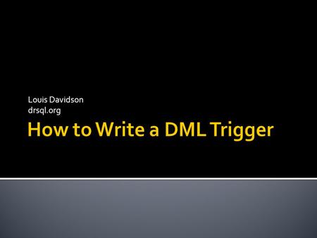 Louis Davidson drsql.org. Triggers and Tiggers have one important thing in commonTiggers Generally speaking, you are better off the fewer of them you.