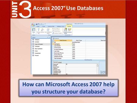 Access 2007 ® Use Databases How can Microsoft Access 2007 help you structure your database?
