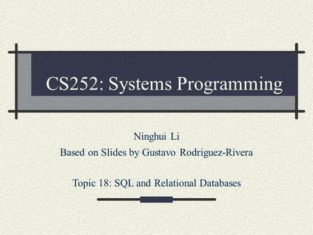 CS252: Systems Programming Ninghui Li Based on Slides by Gustavo Rodriguez-Rivera Topic 18: SQL and Relational Databases.