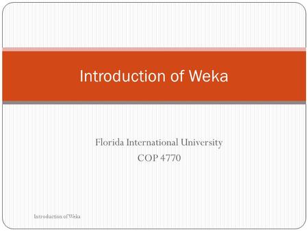 Florida International University COP 4770 Introduction of Weka.