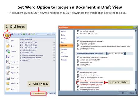 Set Word Option to Reopen a Document in Draft View 1. Click here. 3. Check this box 2. Click here. A document saved in Draft view will not reopen in Draft.