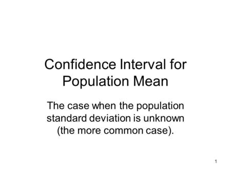 1 Confidence Interval for Population Mean The case when the population standard deviation is unknown (the more common case).