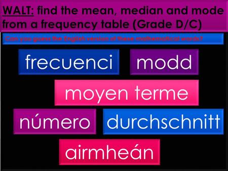 WALT: find the mean, median and mode from a frequency table (Grade D/C) Can you guess the English version of these mathematical words? frecuenci a modd.