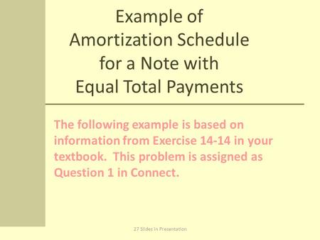 Example of Amortization Schedule for a Note with Equal Total Payments The following example is based on information from Exercise 14-14 in your textbook.