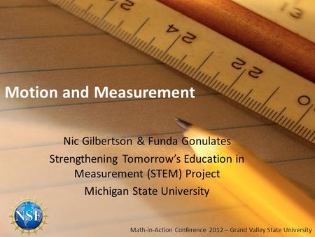 Motion and Measurement Nic Gilbertson & Funda Gonulates Strengthening Tomorrows Education in Measurement (STEM) Project Michigan State University Math-in-Action.