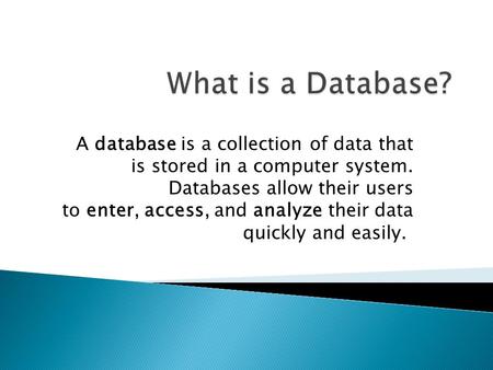 A database is a collection of data that is stored in a computer system. Databases allow their users to enter, access, and analyze their data quickly and.
