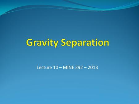 Gravity Separation Lecture 10 – MINE 292 – 2013.