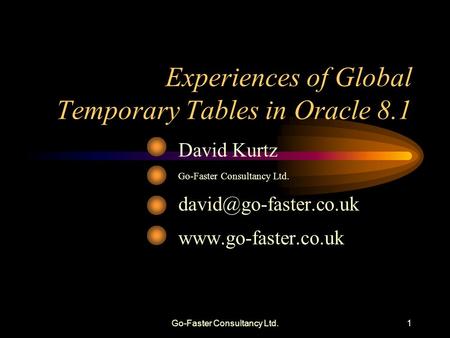 Go-Faster Consultancy Ltd.1 Experiences of Global Temporary Tables in Oracle 8.1 David Kurtz Go-Faster Consultancy Ltd.