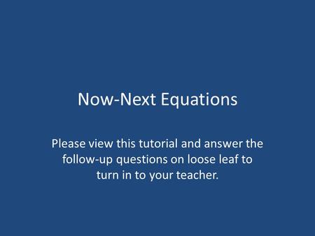 Now-Next Equations Please view this tutorial and answer the follow-up questions on loose leaf to turn in to your teacher.