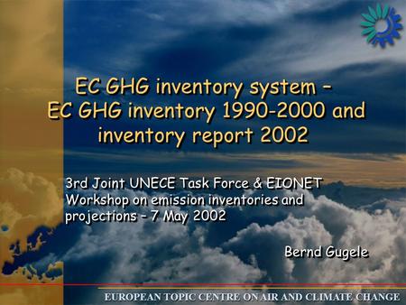 EUROPEAN TOPIC CENTRE ON AIR AND CLIMATE CHANGE EC GHG inventory system – EC GHG inventory 1990-2000 and inventory report 2002 3rd Joint UNECE Task Force.