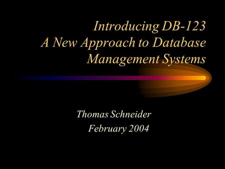 Introducing DB-123 A New Approach to Database Management Systems Thomas Schneider February 2004.