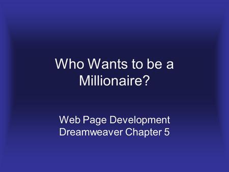 Who Wants to be a Millionaire? Web Page Development Dreamweaver Chapter 5.