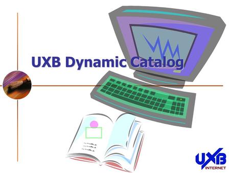 UXB Dynamic Catalog. The Dynamic Catalog Database driven Catalog Page information Upload Electronic Images SKU information & Details Upload Electronic.