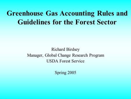 Greenhouse Gas Accounting Rules and Guidelines for the Forest Sector Richard Birdsey Manager, Global Change Research Program USDA Forest Service Spring.