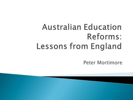 Peter Mortimore. What do we expect of education? Do schools need to improve? Australian reforms English reforms Other system models including Finland.