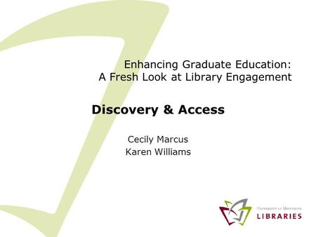 Enhancing Graduate Education: A Fresh Look at Library Engagement Discovery & Access Cecily Marcus Karen Williams.