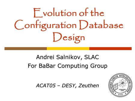 Evolution of the Configuration Database Design Andrei Salnikov, SLAC For BaBar Computing Group ACAT05 – DESY, Zeuthen.