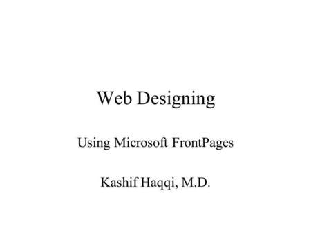 Web Designing Using Microsoft FrontPages Kashif Haqqi, M.D.