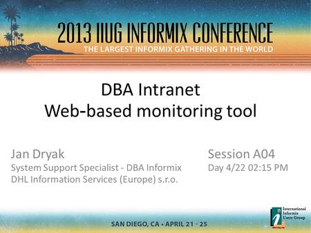 DBA Intranet Web - based monitoring tool Jan Dryak System Support Specialist - DBA Informix DHL Information Services (Europe) s.r.o. Session A04 Day 4/22.