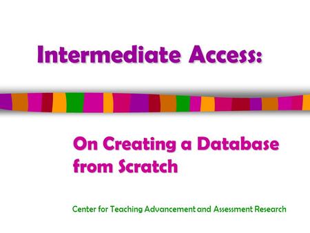Intermediate Access: Center for Teaching Advancement and Assessment Research On Creating a Database from Scratch.