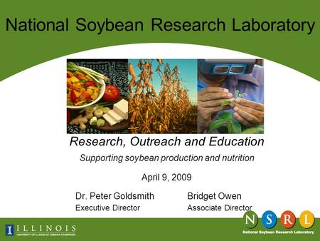 National Soybean Research Laboratory Research, Outreach and Education Supporting soybean production and nutrition April 9, 2009 Dr. Peter GoldsmithBridget.