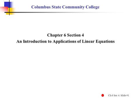 Ch 6 Sec 4: Slide #1 Columbus State Community College Chapter 6 Section 4 An Introduction to Applications of Linear Equations.