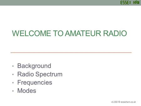 WELCOME TO AMATEUR RADIO Background Radio Spectrum Frequencies Modes v1.102 © essexham.co.uk.